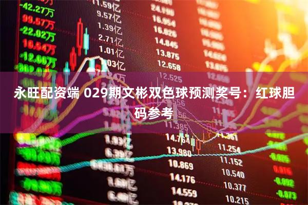 永旺配资端 029期文彬双色球预测奖号：红球胆码参考