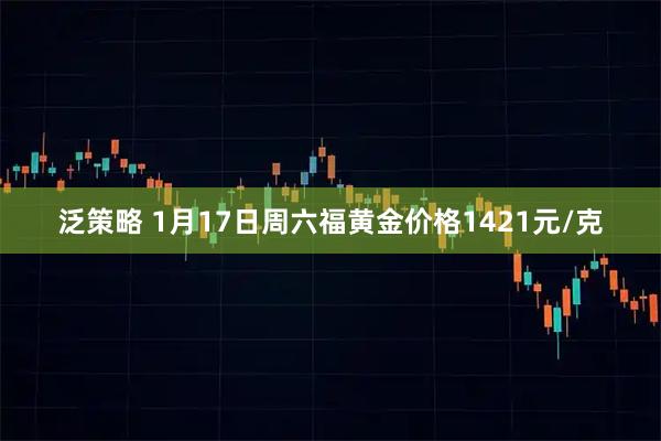 泛策略 1月17日周六福黄金价格1421元/克