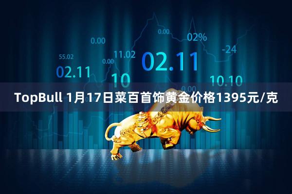 TopBull 1月17日菜百首饰黄金价格1395元/克